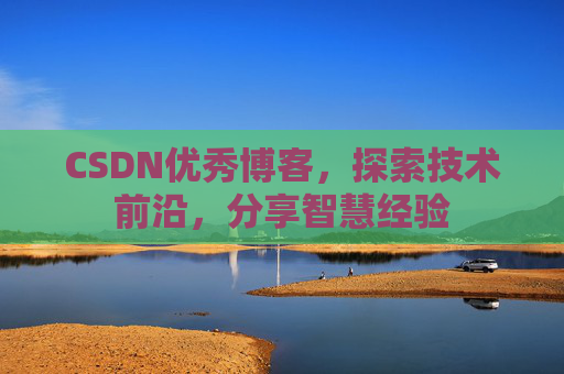 CSDN优秀博客,探索技术前沿,分享智慧经验